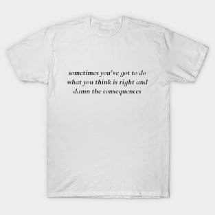 sometimes you've got to do what you think is right T-Shirt